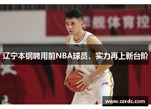 辽宁本钢聘用前NBA球员，实力再上新台阶